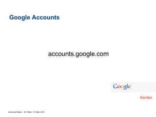 Google Accounts




                                             accounts.google.com




Johannes Weber – St. Pölten, 13. März 2012
 