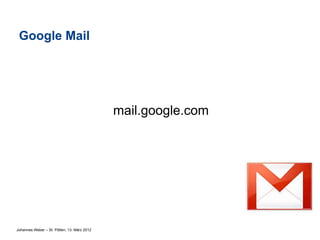 Google Mail




                                             mail.google.com




Johannes Weber – St. Pölten, 13. März 2012
 