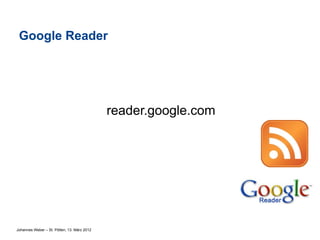 Google Reader




                                             reader.google.com




Johannes Weber – St. Pölten, 13. März 2012
 