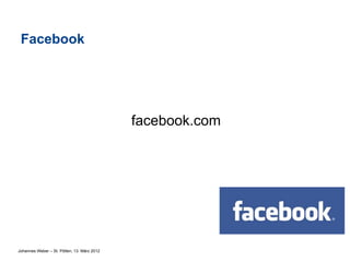 Facebook




                                             facebook.com




Johannes Weber – St. Pölten, 13. März 2012
 
