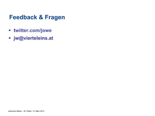 Feedback & Fragen

§  twitter.com/jowe
§  jw@vierteleins.at




Johannes Weber – St. Pölten, 13. März 2012
 