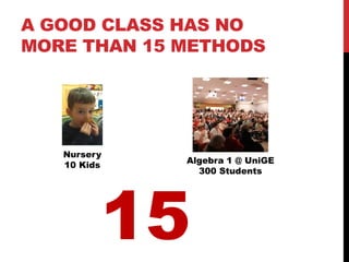 A GOOD CLASS HAS NO
MORE THAN 15 METHODS




   Nursery
             Algebra 1 @ UniGE
   10 Kids
               300 Stude...