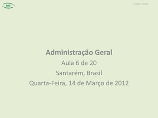 Contábeis – 2012/01




     Administração Geral
           Aula 6 de 20
        Santarém, Brasil
Quarta-Feira, 14 de Março de 2012
 