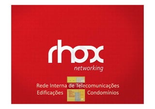 Rede Interna de Telecomunicações
             Edificações          Condomínios
www.rhox.com.br
 