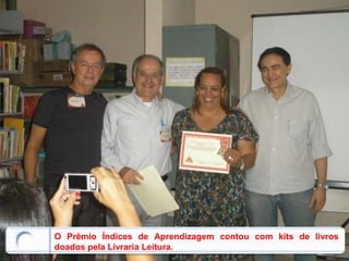 O Prêmio Índices de Aprendizagem contou com kits de livros
doados pela Livraria Leitura.
 