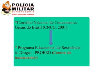 *Conselho Nacional de Comandantes
Gerais do Brasil (CNCG, 2001).



* Programa Educacional de Resistência
às Drogas - PROERD (Centros de
treinamentos)
                                        35
 
