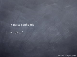 parse conﬁg ﬁle

`git ...`




                  2012-03-17 Kyoto.pm #1
 