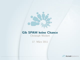 Gib SPAM keine Chance
Christoph Wickert
17. Marz 2011
 