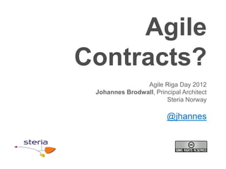 Agile
Contracts?
                Agile Riga Day 2012
 Johannes Brodwall, Principal Architect
                        Steria Norway

                         @jhannes
 