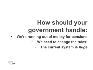 How should your
          government handle:
•   We’re running out of money for pensions
            • We need to change the rules!
              • The current system is huge
 