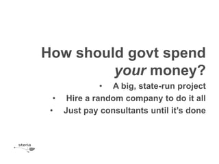 How should govt spend
         your money?
             • A big, state-run project
  • Hire a random company to do it all
 • Just pay consultants until it’s done
 