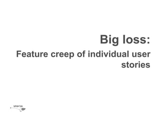 Big loss:
Feature creep of individual user
                         stories
 