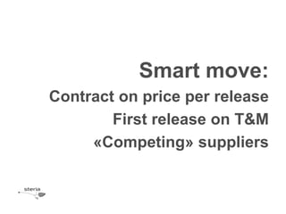 Smart move:
Contract on price per release
        First release on T&M
     «Competing» suppliers
 