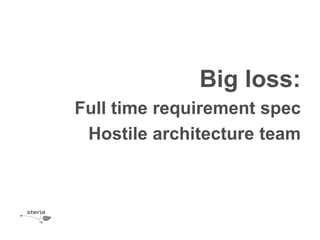 Big loss:
Full time requirement spec
 Hostile architecture team
 