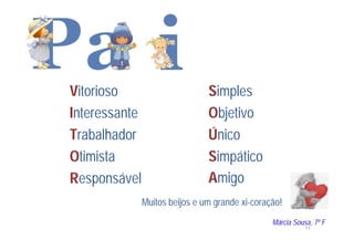 Vitorioso                       Simples
Interessante                    Objetivo
Trabalhador                     Único
Otimista                        Simpático
Responsável                     Amigo
               Muitos beijos e um grande xi-coração!
                                                 Márcia Sousa, 7º F
                                                            11
 