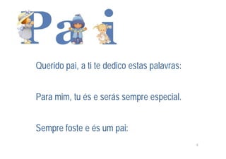 Querido pai, a ti te dedico estas palavras:


Para mim, tu és e serás sempre especial.


Sempre foste e és um pai:
                                              8
 