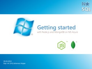 Getting started
                                 with Node.js and MongoDB on MS Azure



                                                                   ®




20.03.2012
Dipl.-Inf. (FH) Johannes Hoppe
 