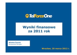 Wyniki finansowe
                       za 2011 rok


Wiesław Żywicki
Wiceprezes Zarządu


                              Wrocław, 20 marca 2012 r.
 