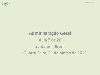 Contábeis – 2011/02




  Administração Geral
        Aula 7 de 20
      Santarém, Brasil
Quarta-Feira, 21 de Março de 2012
 