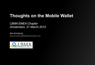 Thoughts on the Mobile Wallet
LBMA EMEA Chapter
Amsterdam, 21 March 2012

Dan Armstrong
dan.armstrong@takashimobile.com
 