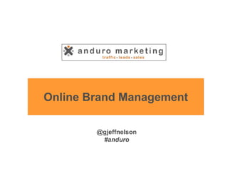 Online Brand Management

        @gjeffnelson
         #anduro
 