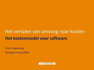 1




Het vertalen van omvang naar kosten
Het kostenmodel voor software
Frank Vogelezang
Manager Pricing Office
 