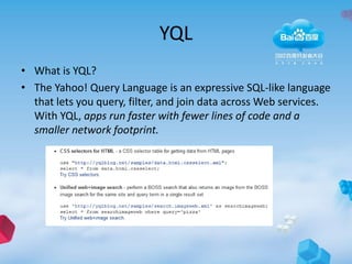 YQL
• What is YQL?
• The Yahoo! Query Language is an expressive SQL-like language
  that lets you query, filter, and join data across Web services.
  With YQL, apps run faster with fewer lines of code and a
  smaller network footprint.
 