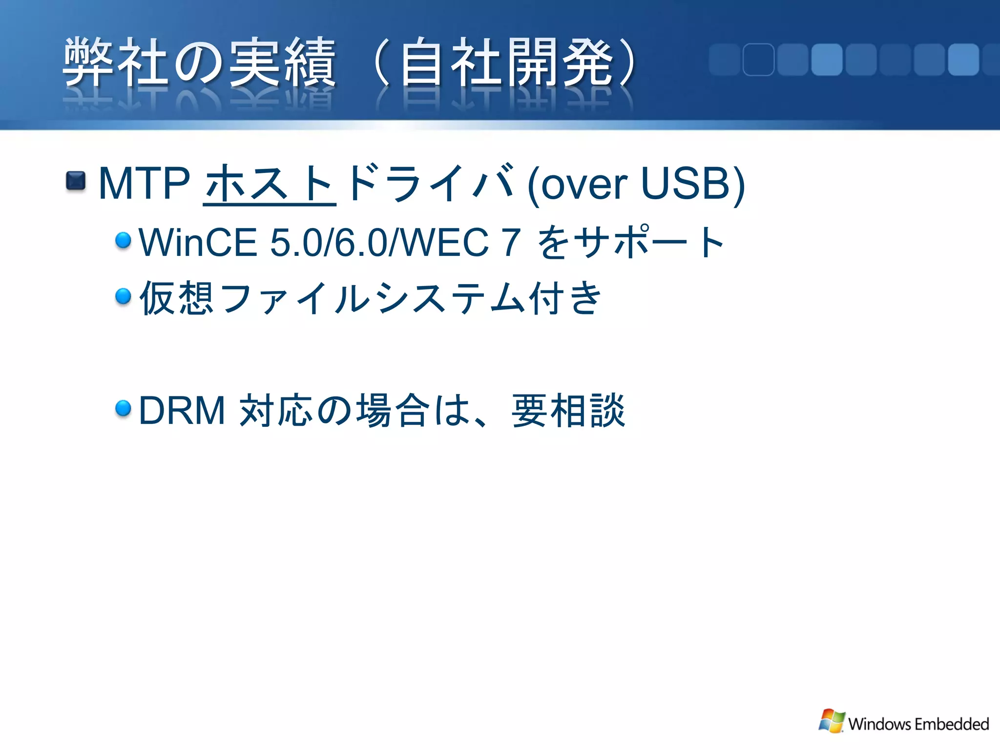 MTP ホストドライバ (over USB)
 WinCE 5.0/6.0/WEC 7 をサポート
 仮想ファイルシステム付き

 DRM 対応の場合は、要相談
 