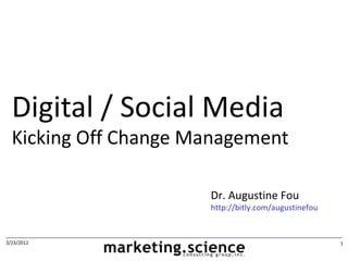 Digital / Social Media
  Kicking Off Change Management

                      Dr. Augustine Fou
                      http://bitly.com/augustinefou


3/23/2012                                             1
 
