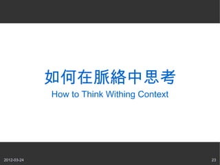 如何在脈絡中思考
             How to Think Withing Context




2012-03-24                                  23
 