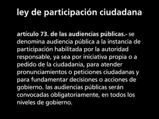 ley de participación ciudadana

artículo 73. de las audiencias públicas.- se
denomina audiencia pública a la instancia de
...