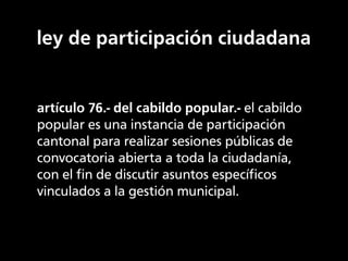 ley de participación ciudadana


artículo 76.- del cabildo popular.- el cabildo
popular es una instancia de participación
...