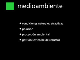 medioambiente

•condiciones naturales atractivas
•polución
•protección ambiental
•gestión sostenibe de recursos
 