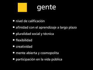 gente
•nivel de caliﬁcación
•aﬁnidad con el aprendizaje a largo plazo
•pluralidad social y técnica
•ﬂexibilidad
•creativid...
