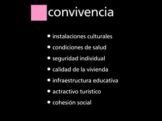 convivencia
•instalaciones culturales
•condiciones de salud
•seguridad individual
•calidad de la vivienda
•infraestructura...
