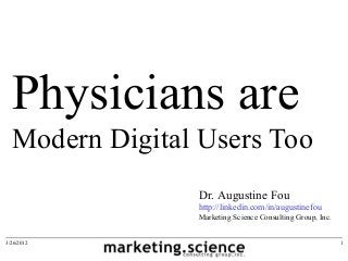 Physicians are
Modern Digital Users Too
3/26/2012 1
Dr. Augustine Fou
http://linkedin.com/in/augustinefou
Marketing Science Consulting Group, Inc.
 