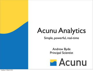 Acunu Analytics
                           Simple, powerful, real-time


                                 Andrew Byde
                               Principal Scientist




Tuesday, 27 March 2012
 