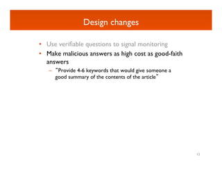 Design changes	


•  Use veriﬁable questions to signal monitoring	

•  Make malicious answers as high cost as good-faith
 ...