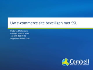 Uw e-commerce site beveiligen met SSL
Dietbrand Tollenaere
Combell Support Team
+32 (0)9 218 79 79
support@combell.com
 
