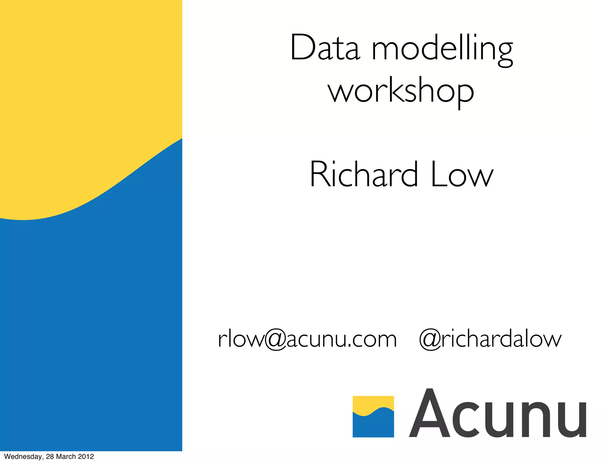 Data modelling
                                  workshop

                                  Richard Low



                           rlow@acunu.com @richardalow



Wednesday, 28 March 2012
 