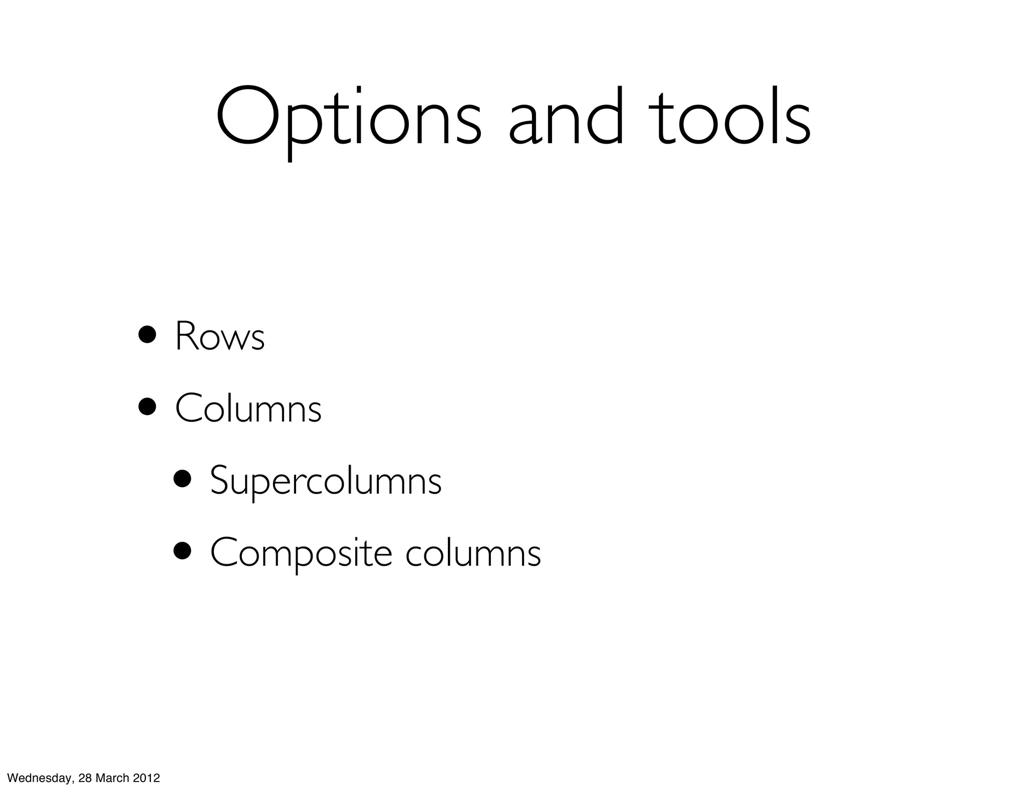 Options and tools

                   • Rows
                   • Columns
                    • Supercolumns
                    • Composite columns

Wednesday, 28 March 2012
 