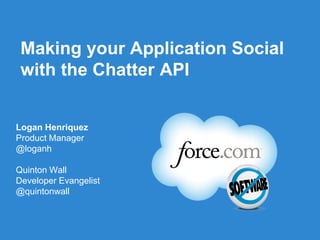 Making your Application Social
 with the Chatter API


Logan Henriquez
Product Manager
@loganh

Quinton Wall
Developer Evangelist
@quintonwall



                       Follow us @forcedotcom
 