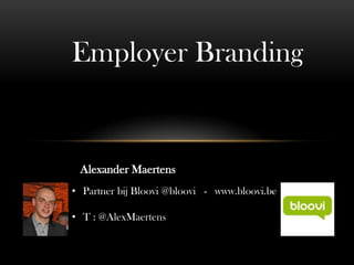 Employer Branding


 Alexander Maertens
• Partner bij Bloovi @bloovi - www.bloovi.be

• T : @AlexMaertens
 