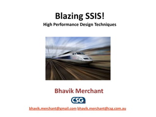 Blazing SSIS!
       High Performance Design Techniques




             Bhavik Merchant

bhavik.merchant@gmail.com bhavik.merchant@csg.com.au
 