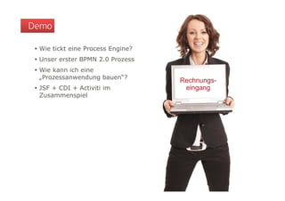 Demo

  Wie tickt eine Process Engine?
  Unser erster BPMN 2.0 Prozess
  Wie kann ich eine
   „Prozessanwendung bauen“?
    Prozessanwendung bauen ?
                                    Rechnungs-
  JSF + CDI + Activiti im           eingang
   Zusammenspiel
 