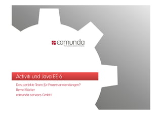 Activiti und Java EE 6
Das
D perfekte T
       f kt Team fü P
                  für Prozessanwendungen?
                                  d     ?
Bernd Rücker
camunda services GmbH
 