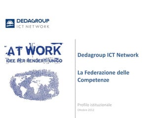 Dedagroup ICT Network

La Federazione delle
Competenze


Profilo istituzionale
Ottobre 2012
 