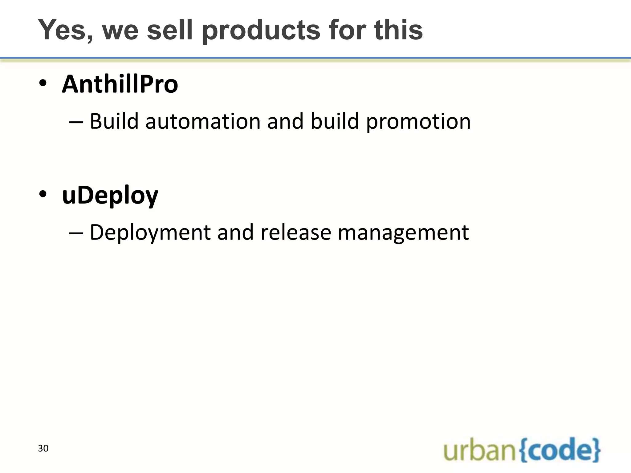 Yes, we sell products for this
• AnthillPro
     – Build automation and build promotion


• uDeploy
     – Deployment and release management




30
 