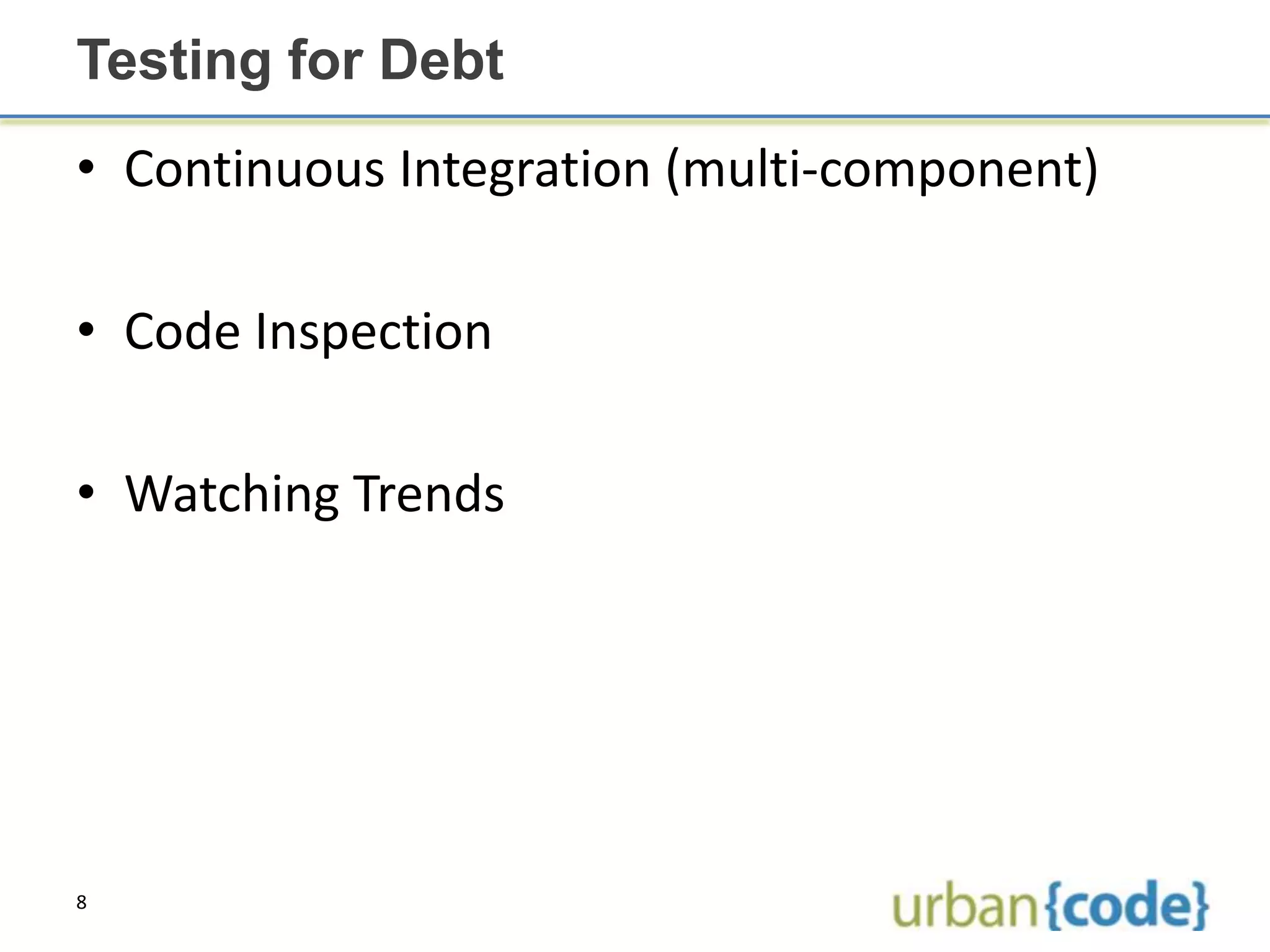 Testing for Debt
• Continuous Integration (multi-component)

• Code Inspection

• Watching Trends




8
 