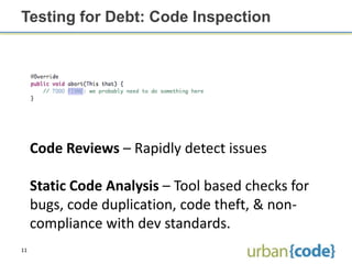 Testing for Debt: Code Inspection




     Code Reviews – Rapidly detect issues

     Static Code Analysis – Tool based checks for
     bugs, code duplication, code theft, & non-
     compliance with dev standards.
11
 
